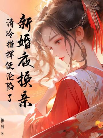新婚夜换亲,清冷指挥使沦陷了