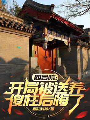 四合院:开局被送养,傻柱后悔了