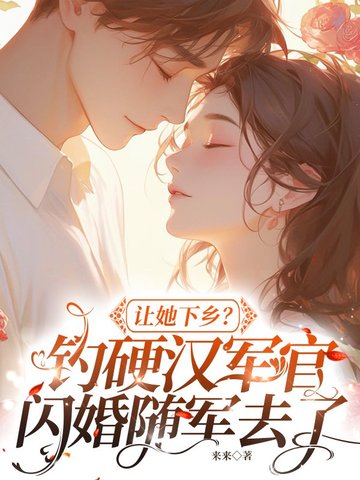 让她下乡?钓硬汉军官闪婚随军去了