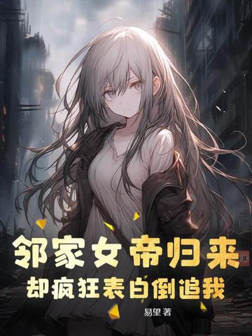 邻家女帝归来,却疯狂表白倒追我
