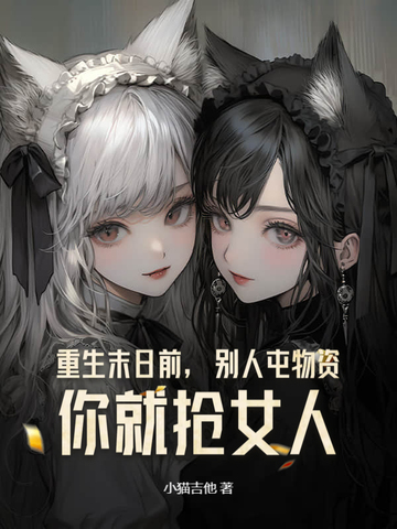 重生末日前,别人屯物资,你就抢女人?
