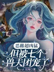 恶雌超凶猛,但被七个兽夫团宠了