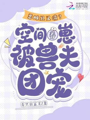 恶雌丑又渣?空间养崽被兽夫团宠